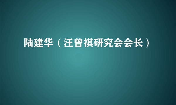 陆建华（汪曾祺研究会会长）