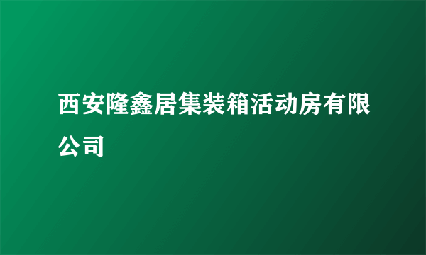 西安隆鑫居集装箱活动房有限公司