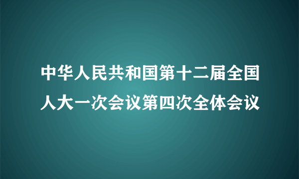 中华人民共和国第十二届全国人大一次会议第四次全体会议