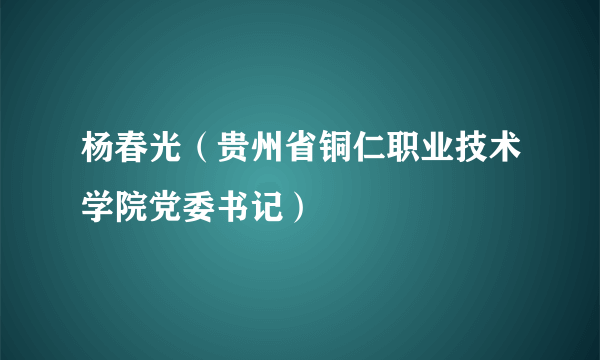 杨春光（贵州省铜仁职业技术学院党委书记）