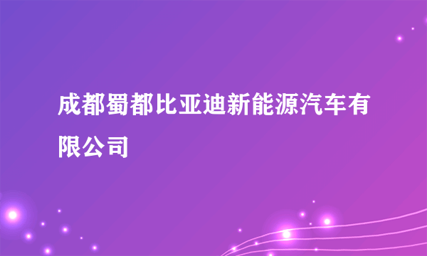 成都蜀都比亚迪新能源汽车有限公司