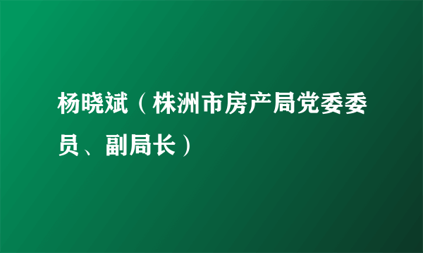 杨晓斌（株洲市房产局党委委员、副局长）