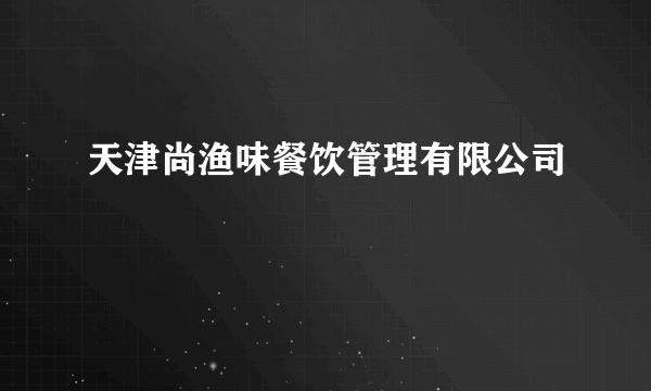 天津尚渔味餐饮管理有限公司