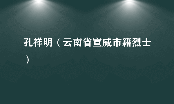 孔祥明（云南省宣威市籍烈士）