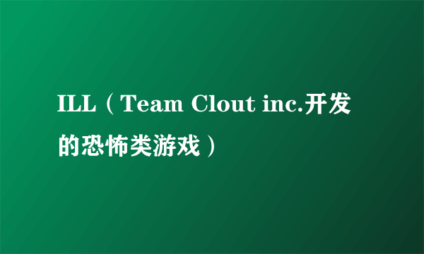 ILL（Team Clout inc.开发的恐怖类游戏）