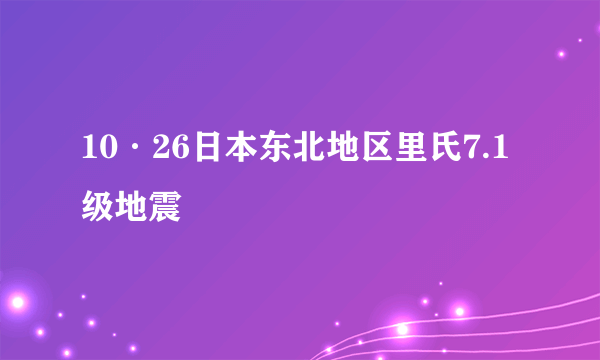 10·26日本东北地区里氏7.1级地震