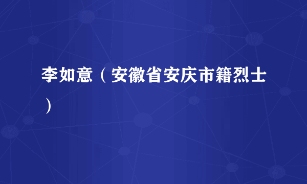 李如意（安徽省安庆市籍烈士）