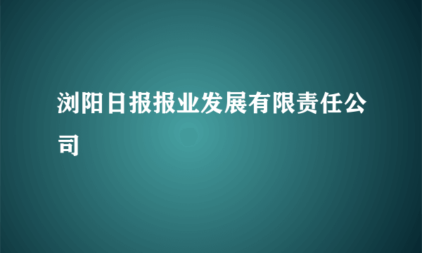 浏阳日报报业发展有限责任公司