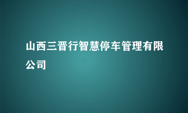 山西三晋行智慧停车管理有限公司