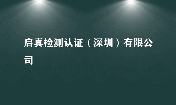 启真检测认证（深圳）有限公司