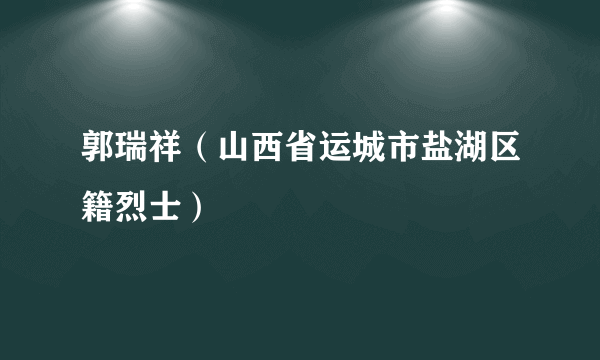 郭瑞祥（山西省运城市盐湖区籍烈士）