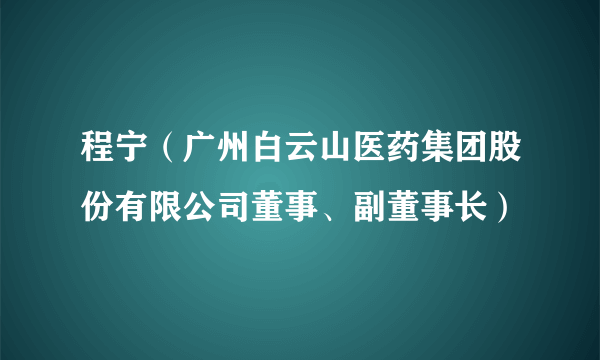 程宁（广州白云山医药集团股份有限公司董事、副董事长）