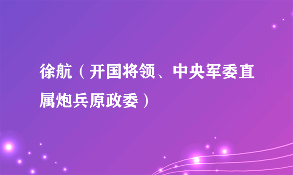 徐航（开国将领、中央军委直属炮兵原政委）