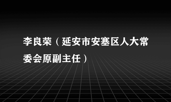 李良荣（延安市安塞区人大常委会原副主任）