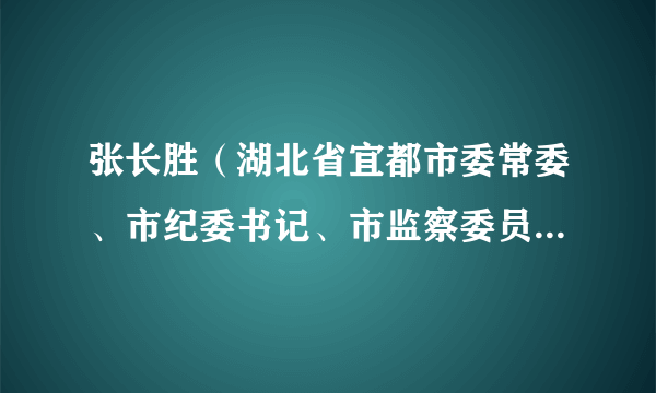 张长胜（湖北省宜都市委常委、市纪委书记、市监察委员会主任）