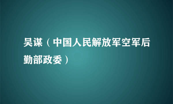 吴谋（中国人民解放军空军后勤部政委）