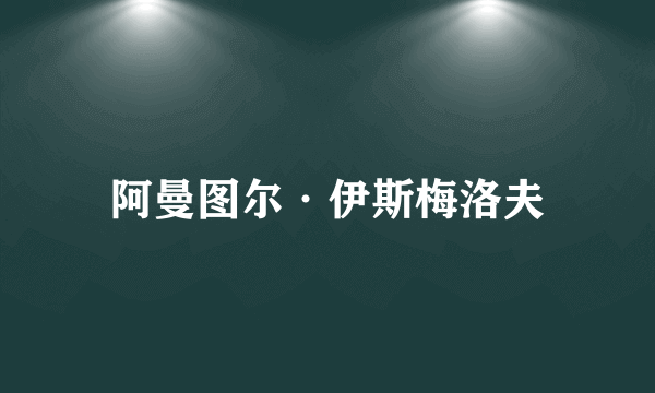 阿曼图尔·伊斯梅洛夫