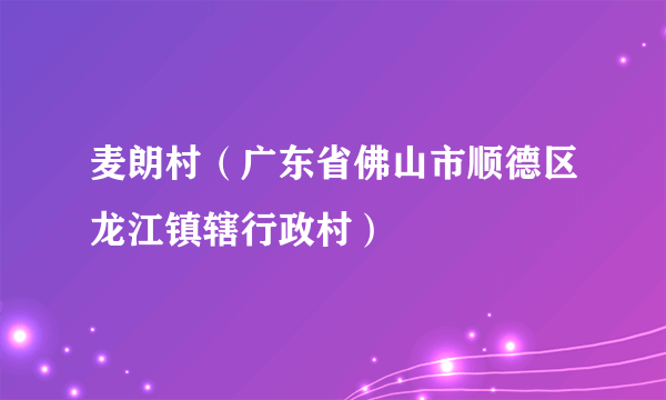 麦朗村（广东省佛山市顺德区龙江镇辖行政村）