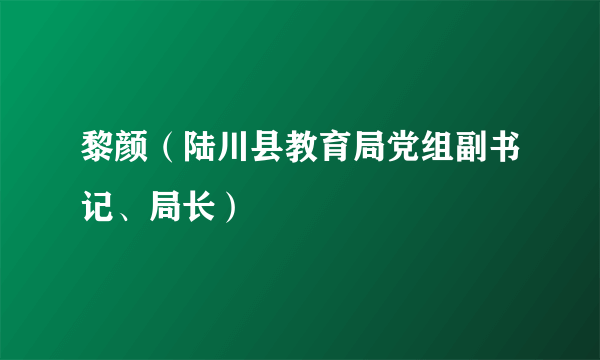 黎颜（陆川县教育局党组副书记、局长）