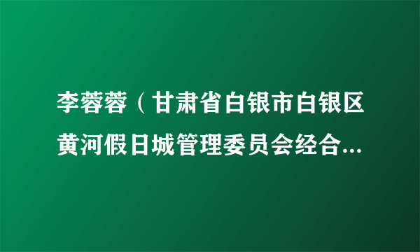 李蓉蓉（甘肃省白银市白银区黄河假日城管理委员会经合发展部部长）