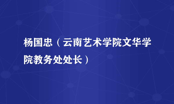 杨国忠（云南艺术学院文华学院教务处处长）