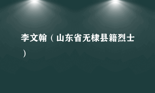 李文翰（山东省无棣县籍烈士）