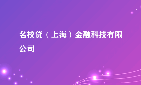 名校贷（上海）金融科技有限公司