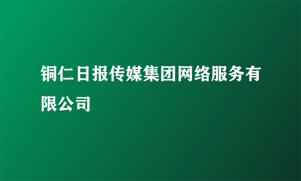 铜仁日报传媒集团网络服务有限公司