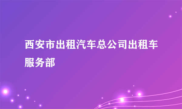 西安市出租汽车总公司出租车服务部