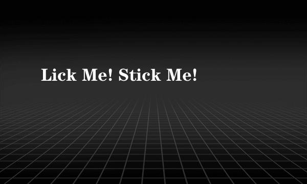 Lick Me! Stick Me!