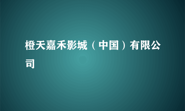 橙天嘉禾影城（中国）有限公司