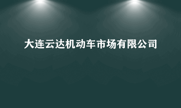 大连云达机动车市场有限公司