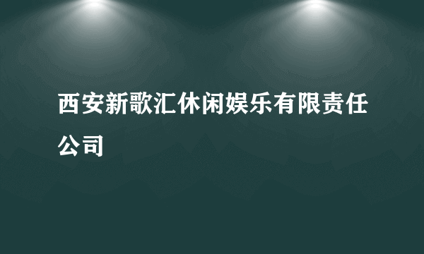 西安新歌汇休闲娱乐有限责任公司