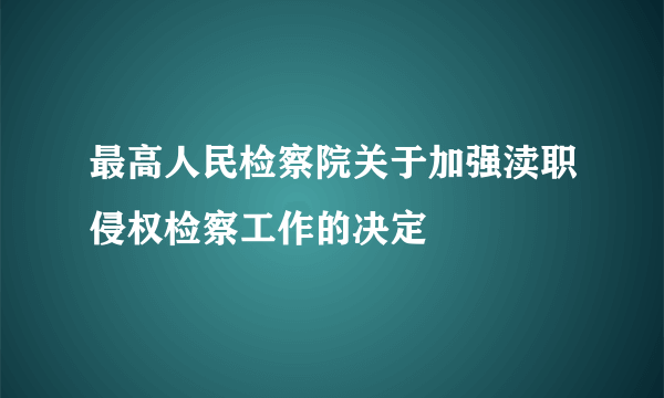 最高人民检察院关于加强渎职侵权检察工作的决定