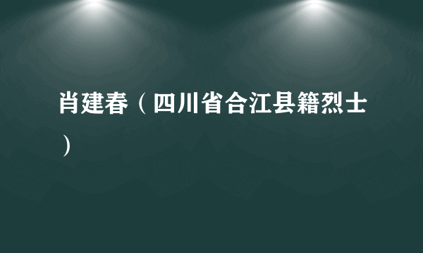 肖建春（四川省合江县籍烈士）