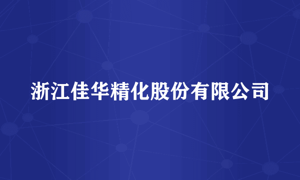 浙江佳华精化股份有限公司