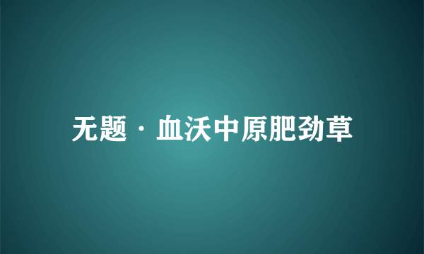 无题·血沃中原肥劲草