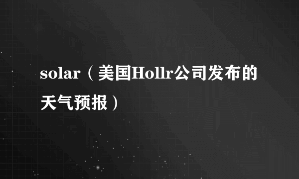 solar（美国Hollr公司发布的天气预报）