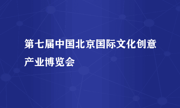 第七届中国北京国际文化创意产业博览会