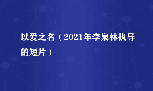 以爱之名（2021年李泉林执导的短片）