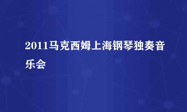 2011马克西姆上海钢琴独奏音乐会