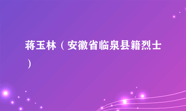 蒋玉林（安徽省临泉县籍烈士）