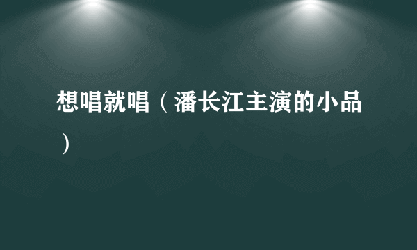 想唱就唱（潘长江主演的小品）