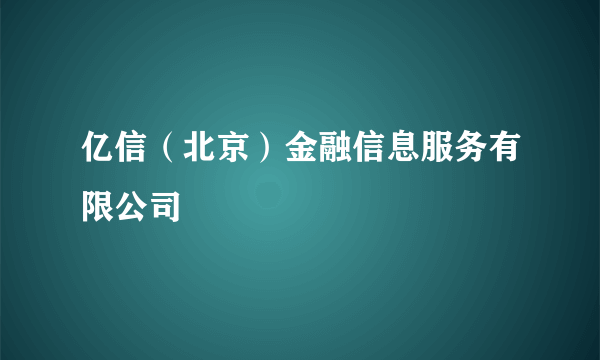 亿信（北京）金融信息服务有限公司