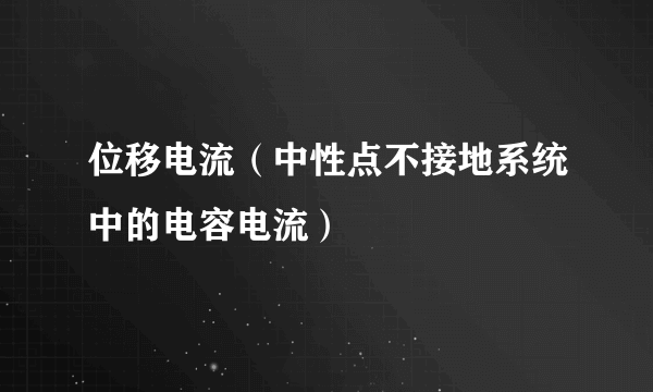 位移电流（中性点不接地系统中的电容电流）