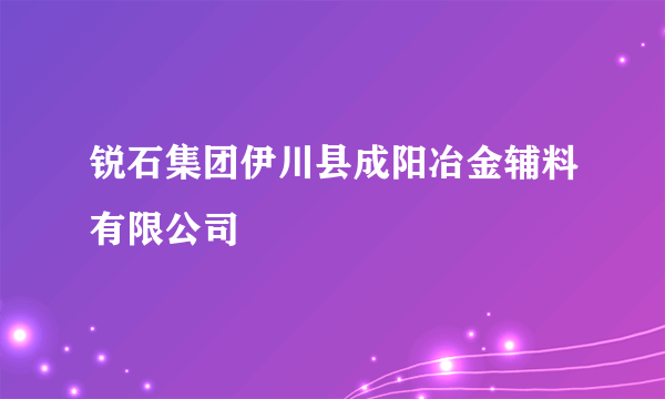 锐石集团伊川县成阳冶金辅料有限公司