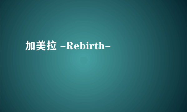 加美拉 -Rebirth-