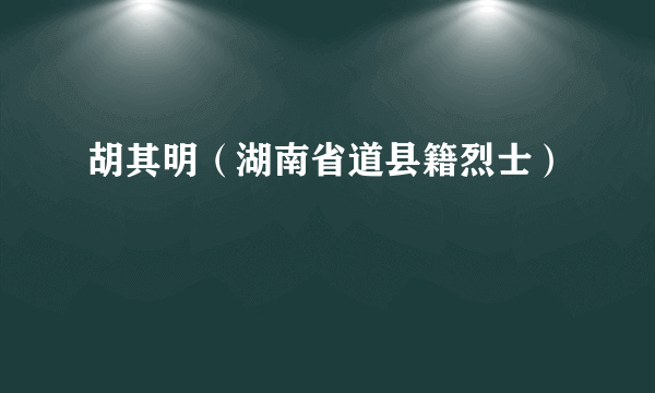 胡其明（湖南省道县籍烈士）