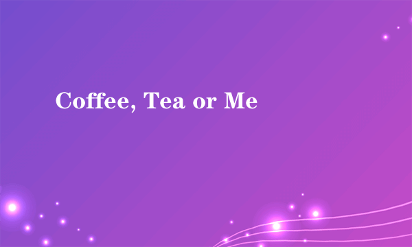 Coffee, Tea or Me