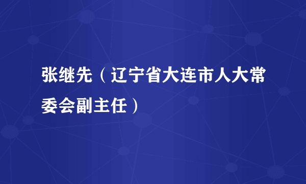 张继先（辽宁省大连市人大常委会副主任）